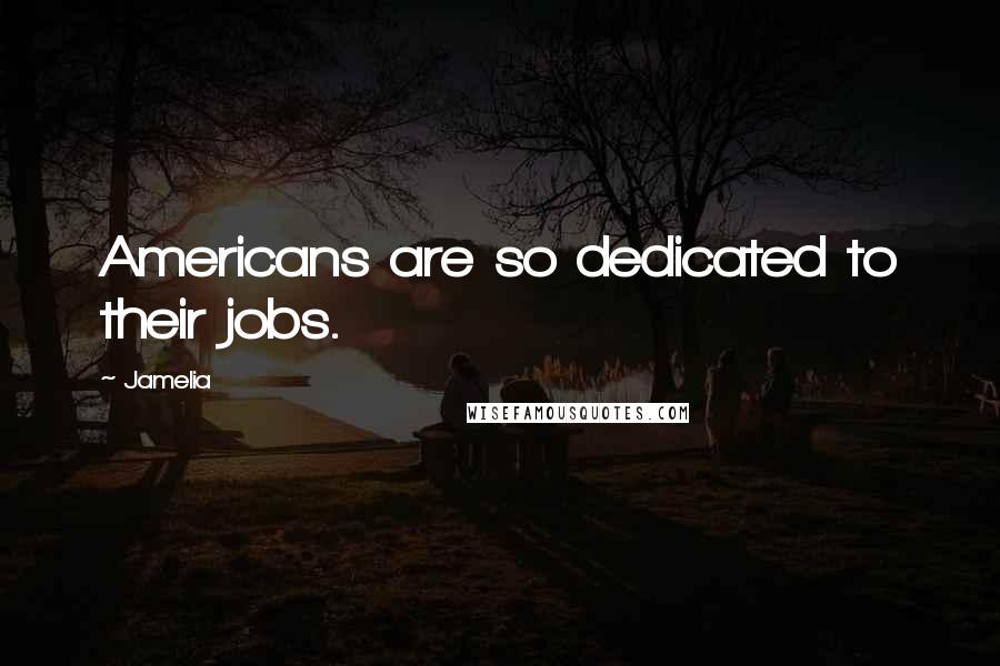 Jamelia Quotes: Americans are so dedicated to their jobs.