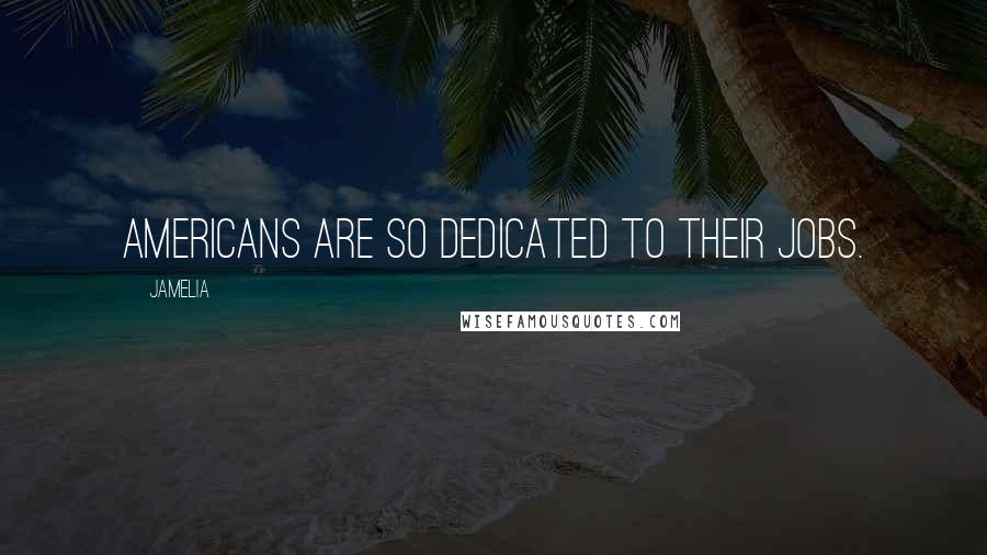 Jamelia Quotes: Americans are so dedicated to their jobs.