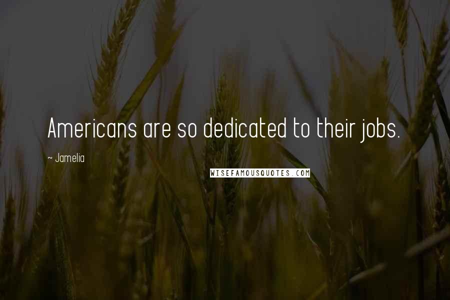 Jamelia Quotes: Americans are so dedicated to their jobs.