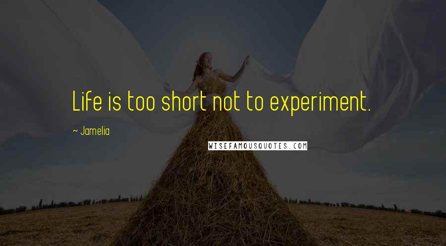 Jamelia Quotes: Life is too short not to experiment.