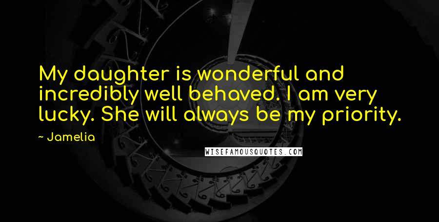 Jamelia Quotes: My daughter is wonderful and incredibly well behaved. I am very lucky. She will always be my priority.