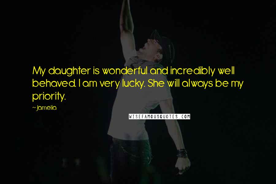 Jamelia Quotes: My daughter is wonderful and incredibly well behaved. I am very lucky. She will always be my priority.