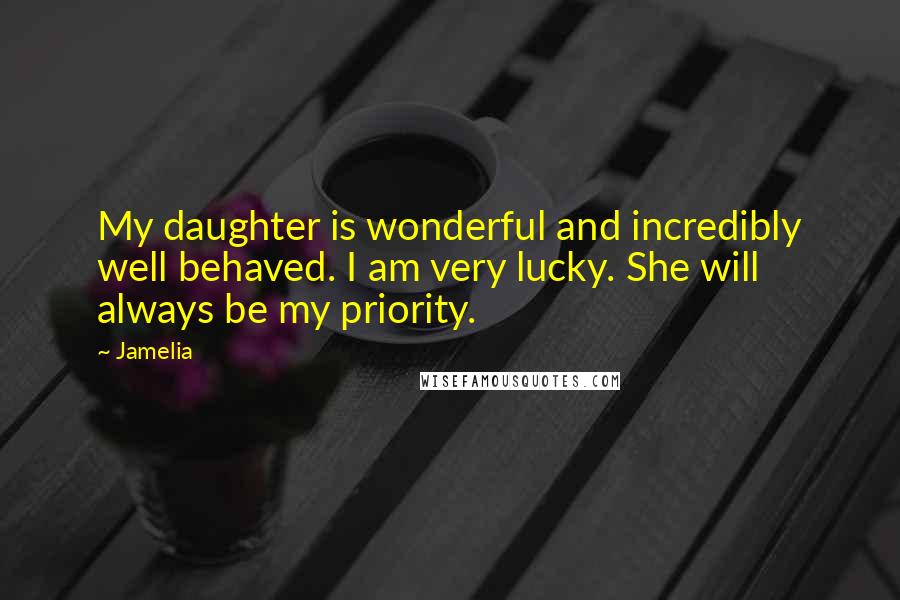Jamelia Quotes: My daughter is wonderful and incredibly well behaved. I am very lucky. She will always be my priority.