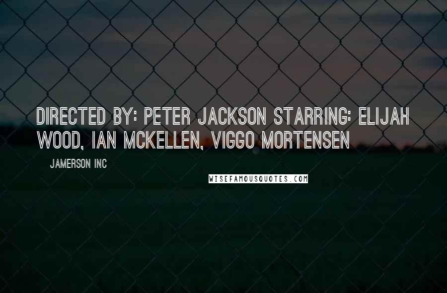 Jamerson INC Quotes: Directed By: Peter Jackson Starring: Elijah Wood, Ian McKellen, Viggo Mortensen