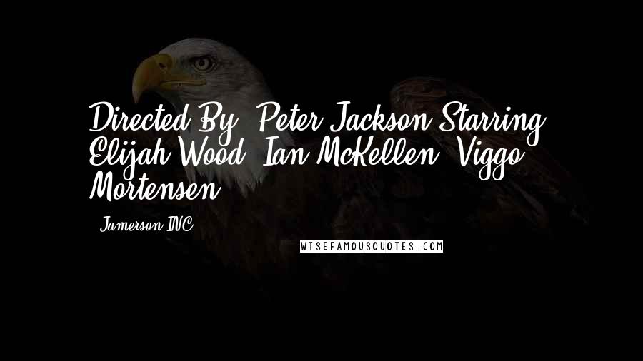 Jamerson INC Quotes: Directed By: Peter Jackson Starring: Elijah Wood, Ian McKellen, Viggo Mortensen