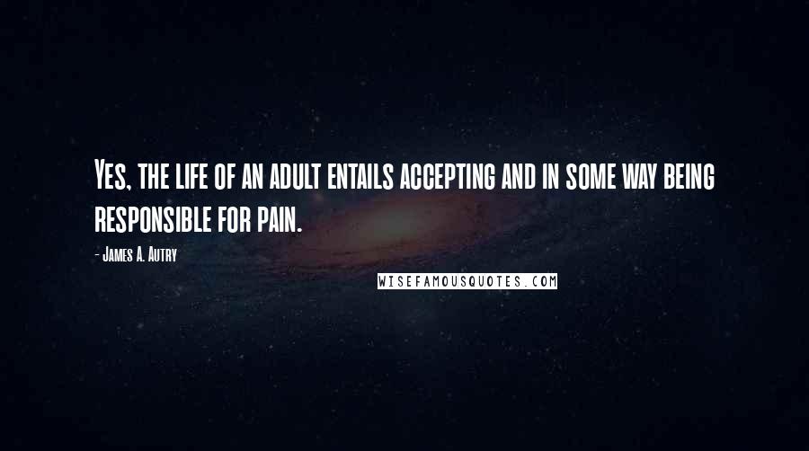 James A. Autry Quotes: Yes, the life of an adult entails accepting and in some way being responsible for pain.