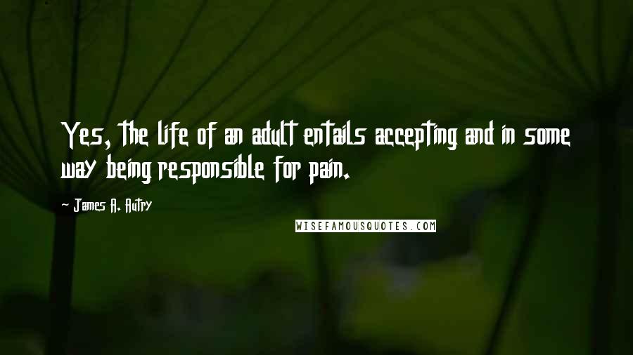 James A. Autry Quotes: Yes, the life of an adult entails accepting and in some way being responsible for pain.