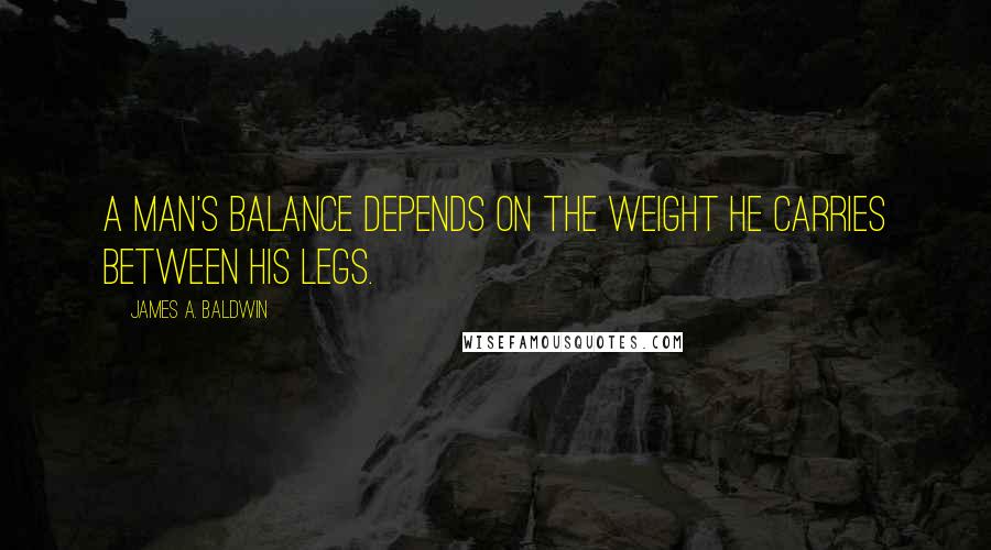 James A. Baldwin Quotes: A man's balance depends on the weight he carries between his legs.