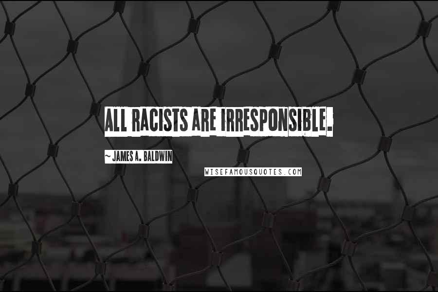 James A. Baldwin Quotes: All racists are irresponsible.