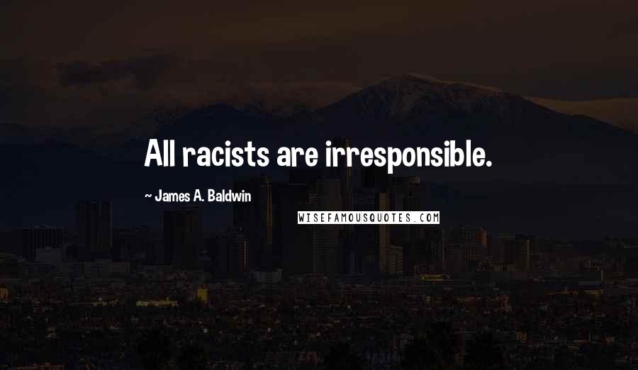 James A. Baldwin Quotes: All racists are irresponsible.