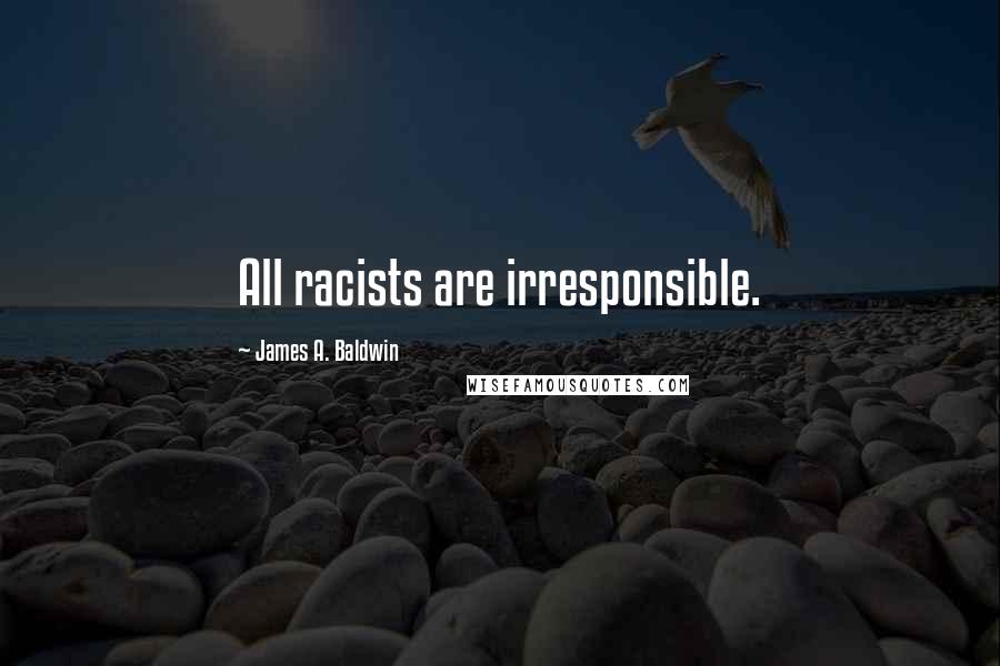 James A. Baldwin Quotes: All racists are irresponsible.