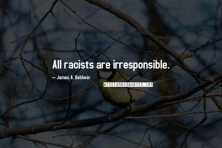 James A. Baldwin Quotes: All racists are irresponsible.