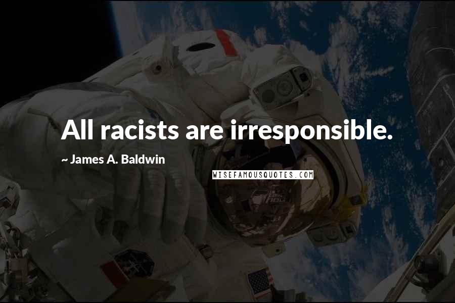 James A. Baldwin Quotes: All racists are irresponsible.