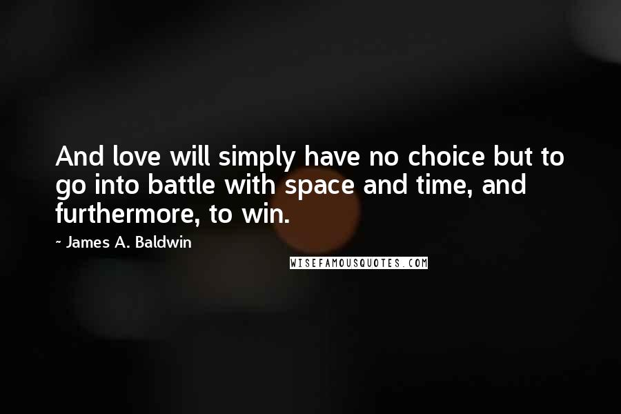 James A. Baldwin Quotes: And love will simply have no choice but to go into battle with space and time, and furthermore, to win.