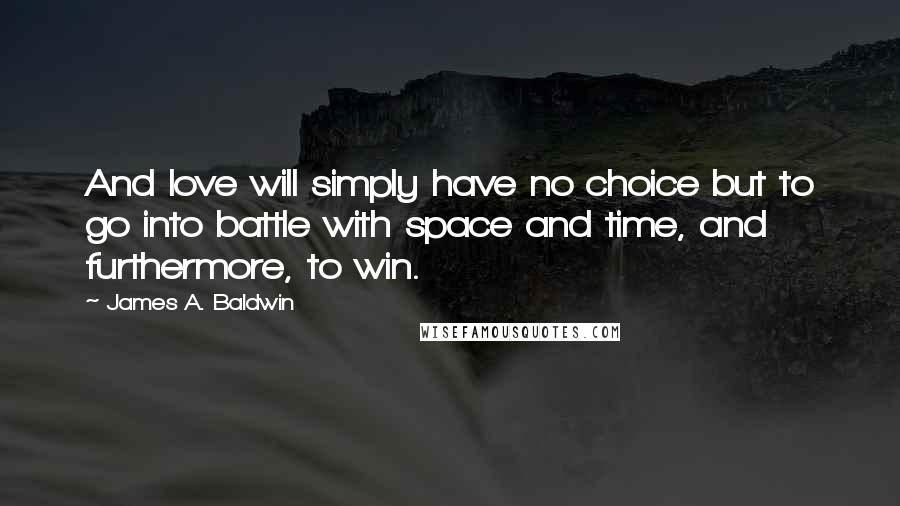 James A. Baldwin Quotes: And love will simply have no choice but to go into battle with space and time, and furthermore, to win.