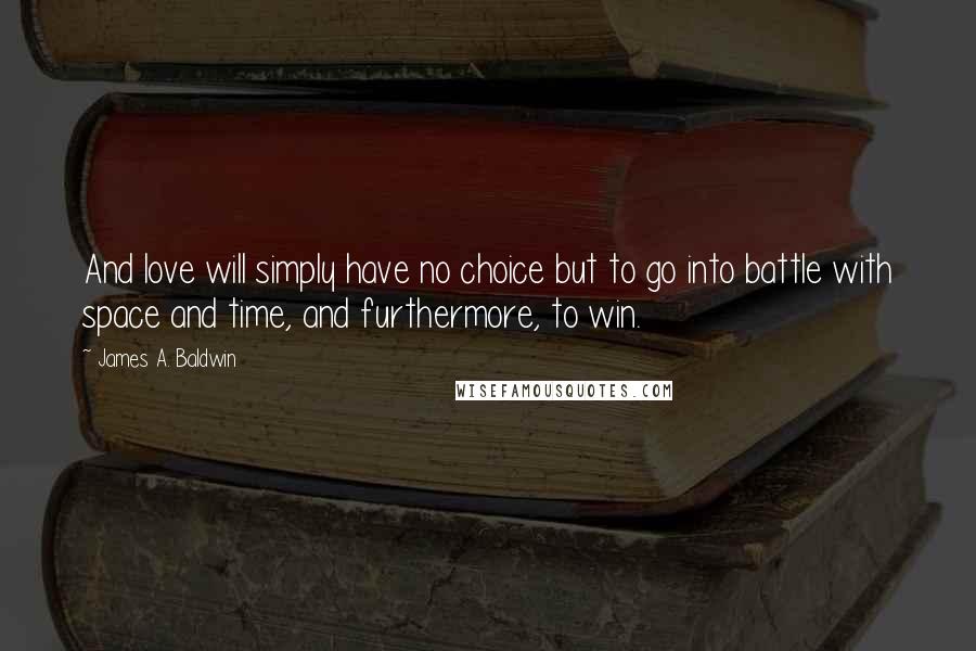 James A. Baldwin Quotes: And love will simply have no choice but to go into battle with space and time, and furthermore, to win.