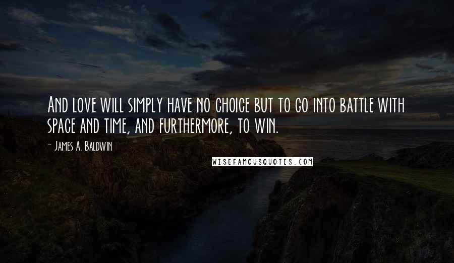 James A. Baldwin Quotes: And love will simply have no choice but to go into battle with space and time, and furthermore, to win.