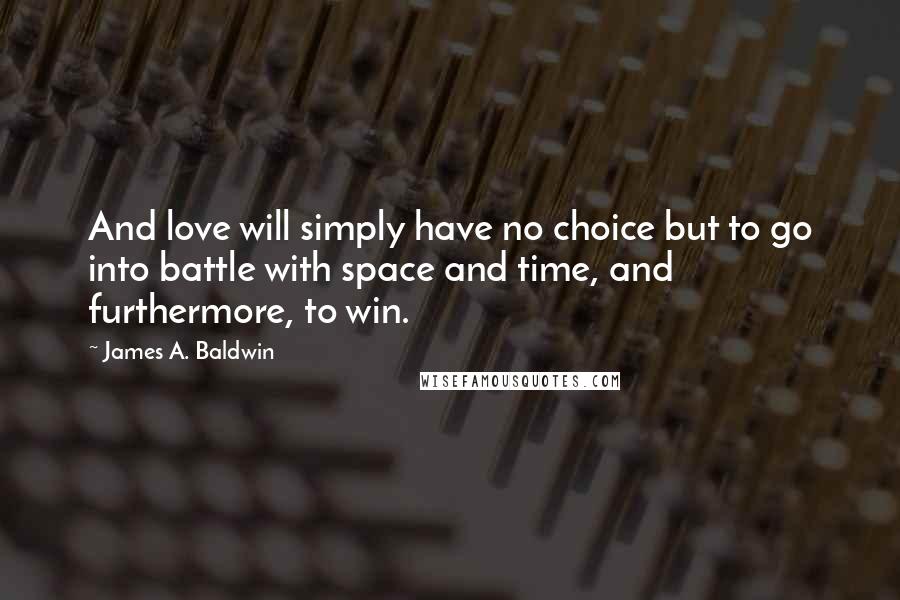 James A. Baldwin Quotes: And love will simply have no choice but to go into battle with space and time, and furthermore, to win.