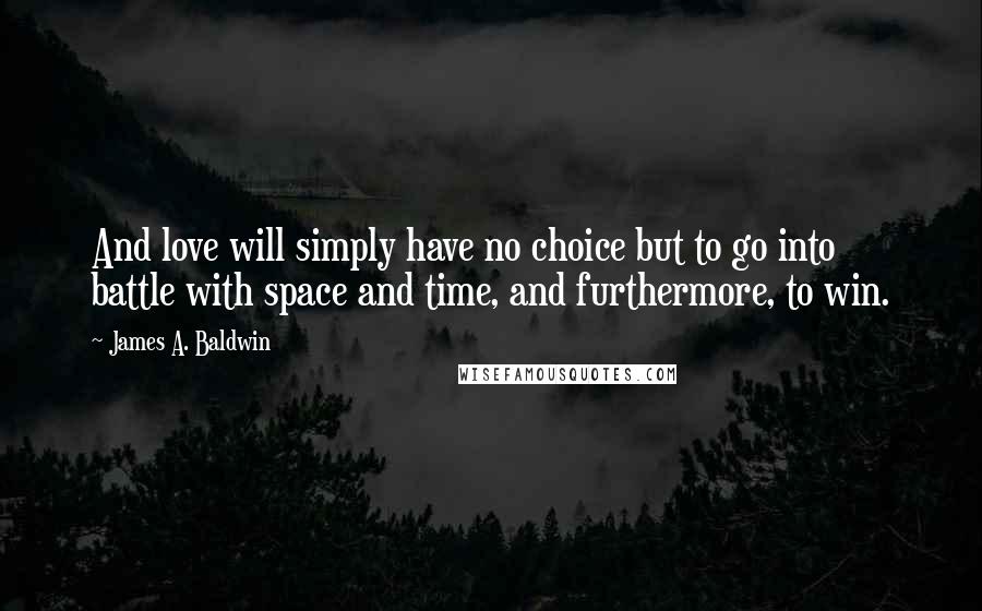 James A. Baldwin Quotes: And love will simply have no choice but to go into battle with space and time, and furthermore, to win.