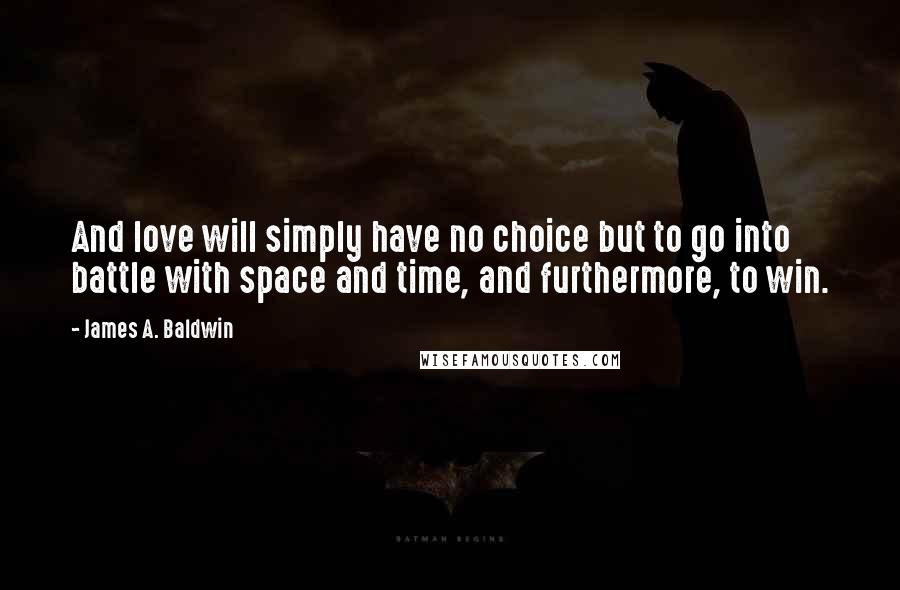 James A. Baldwin Quotes: And love will simply have no choice but to go into battle with space and time, and furthermore, to win.