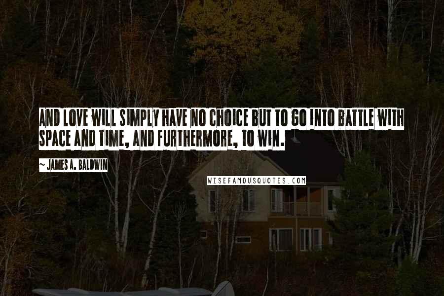 James A. Baldwin Quotes: And love will simply have no choice but to go into battle with space and time, and furthermore, to win.