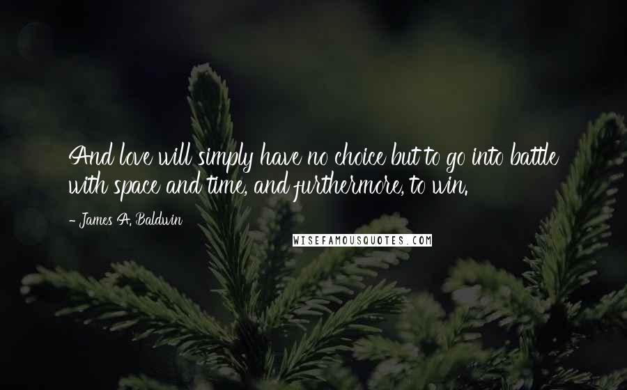 James A. Baldwin Quotes: And love will simply have no choice but to go into battle with space and time, and furthermore, to win.