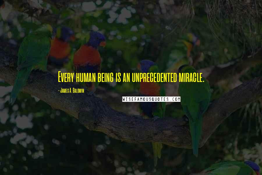 James A. Baldwin Quotes: Every human being is an unprecedented miracle.