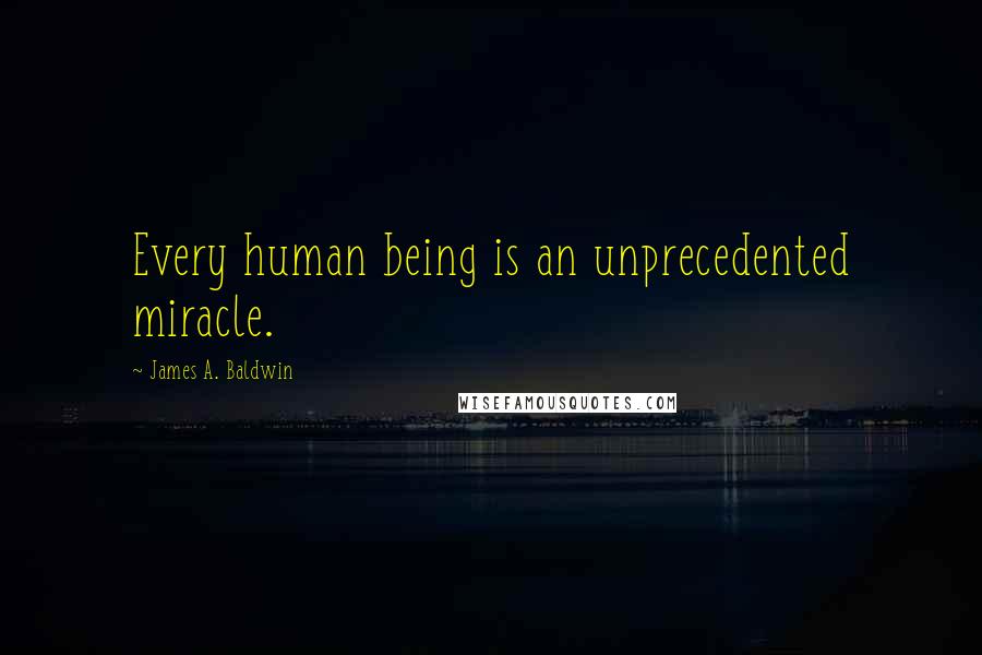 James A. Baldwin Quotes: Every human being is an unprecedented miracle.