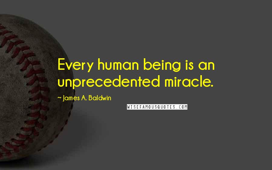 James A. Baldwin Quotes: Every human being is an unprecedented miracle.