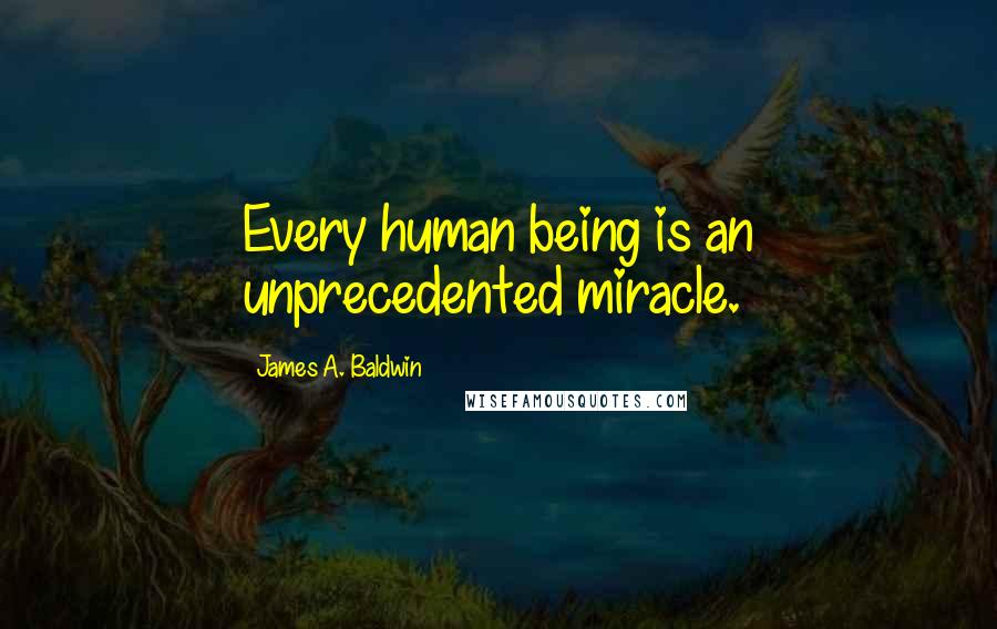 James A. Baldwin Quotes: Every human being is an unprecedented miracle.