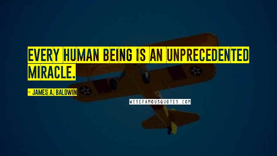 James A. Baldwin Quotes: Every human being is an unprecedented miracle.