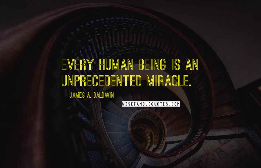 James A. Baldwin Quotes: Every human being is an unprecedented miracle.