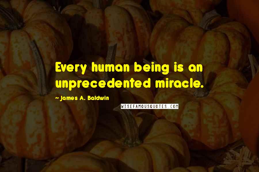 James A. Baldwin Quotes: Every human being is an unprecedented miracle.