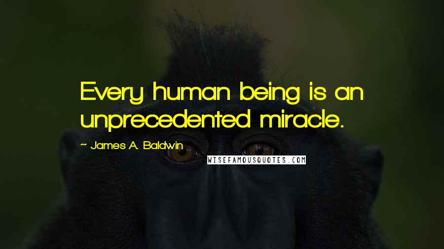 James A. Baldwin Quotes: Every human being is an unprecedented miracle.