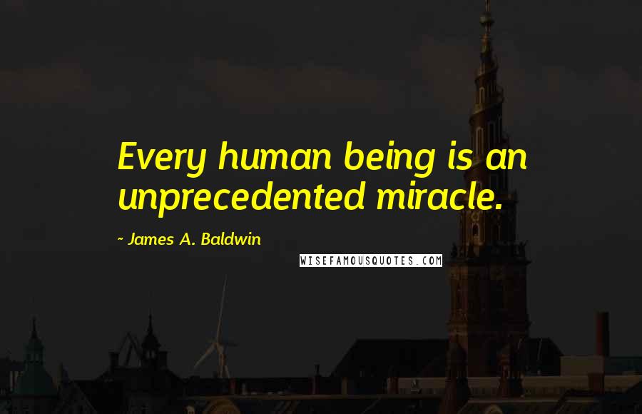 James A. Baldwin Quotes: Every human being is an unprecedented miracle.