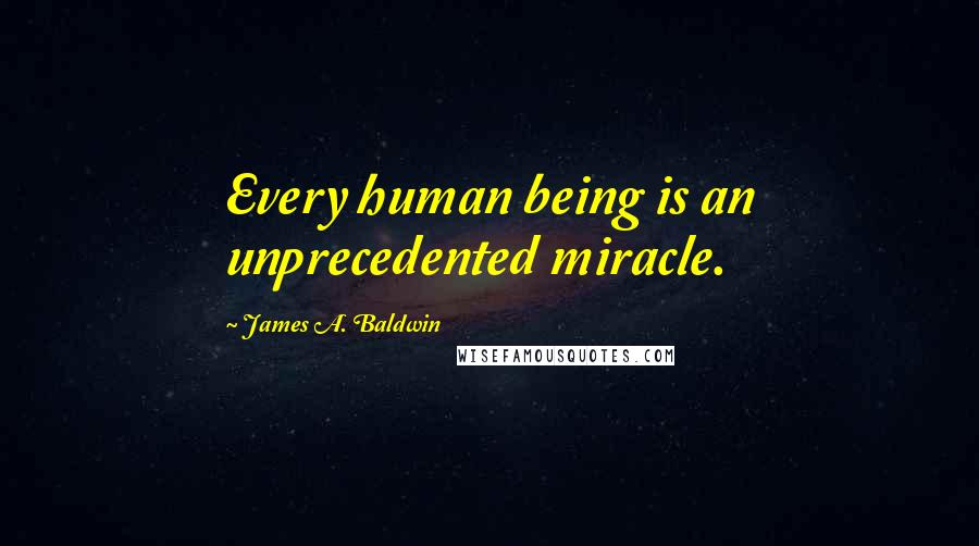 James A. Baldwin Quotes: Every human being is an unprecedented miracle.