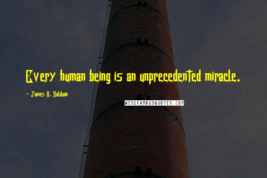 James A. Baldwin Quotes: Every human being is an unprecedented miracle.