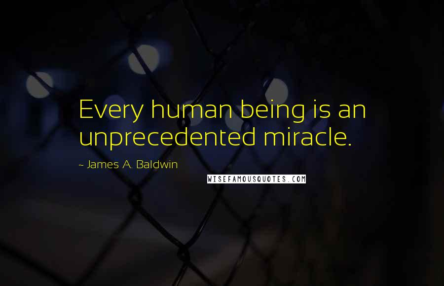 James A. Baldwin Quotes: Every human being is an unprecedented miracle.