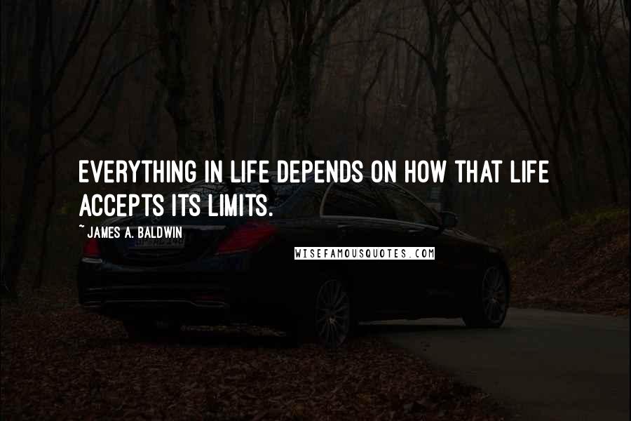 James A. Baldwin Quotes: Everything in life depends on how that life accepts its limits.