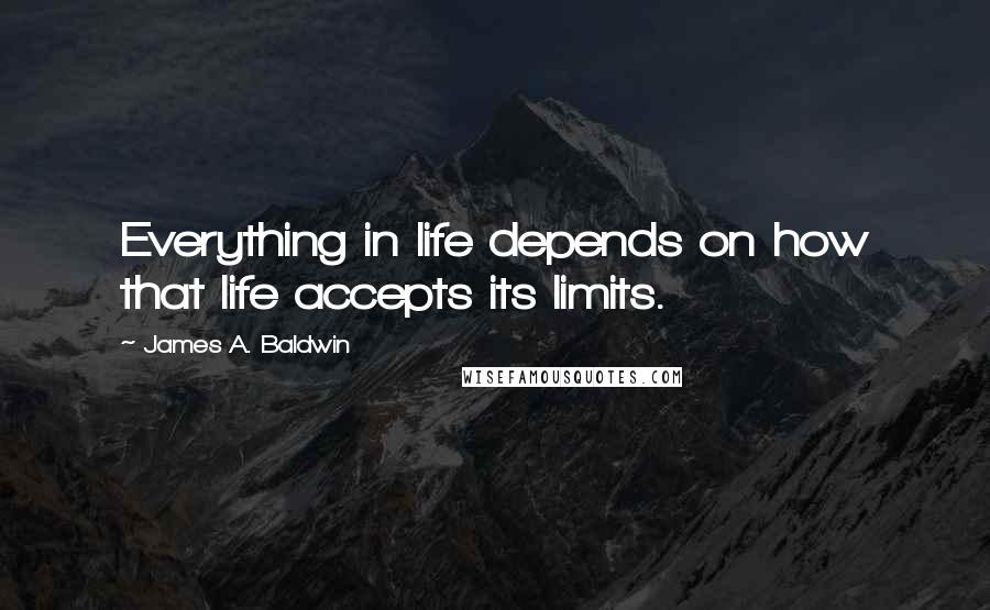 James A. Baldwin Quotes: Everything in life depends on how that life accepts its limits.