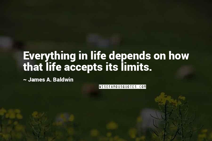 James A. Baldwin Quotes: Everything in life depends on how that life accepts its limits.