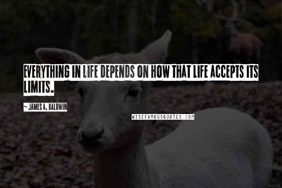 James A. Baldwin Quotes: Everything in life depends on how that life accepts its limits.