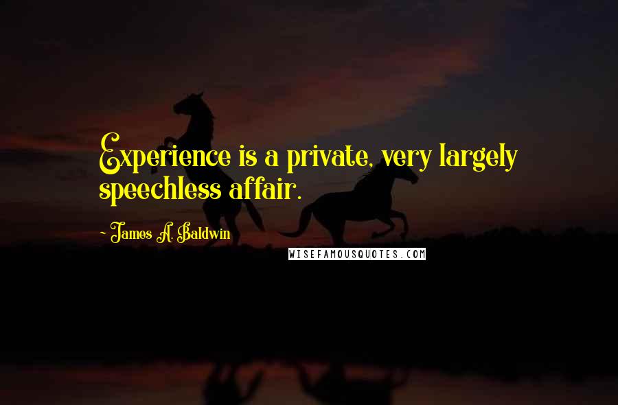 James A. Baldwin Quotes: Experience is a private, very largely speechless affair.