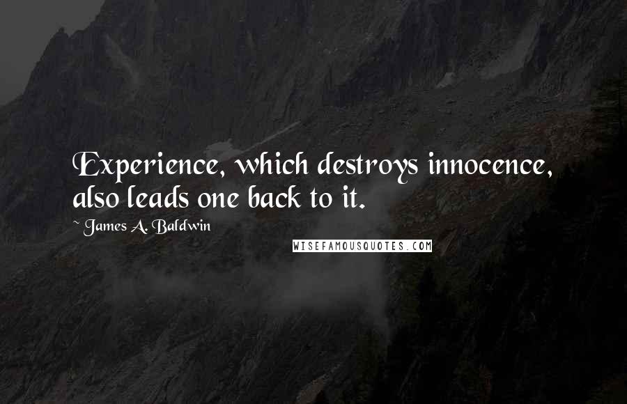James A. Baldwin Quotes: Experience, which destroys innocence, also leads one back to it.