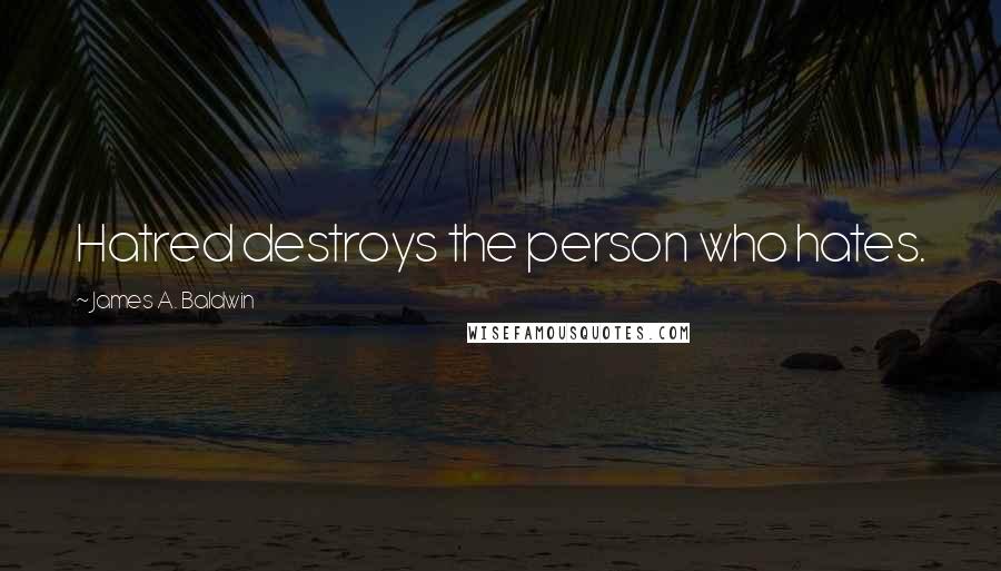 James A. Baldwin Quotes: Hatred destroys the person who hates.