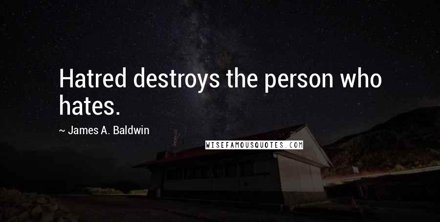 James A. Baldwin Quotes: Hatred destroys the person who hates.