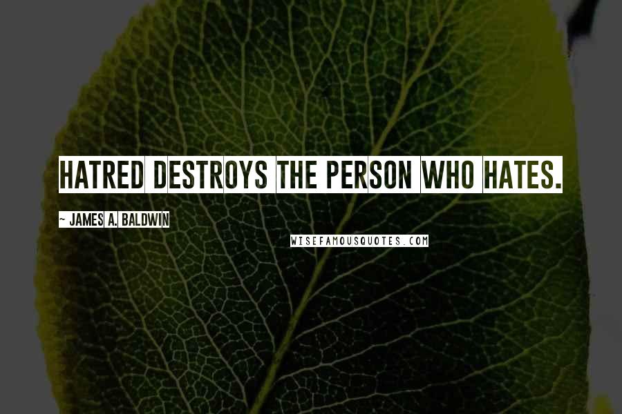 James A. Baldwin Quotes: Hatred destroys the person who hates.