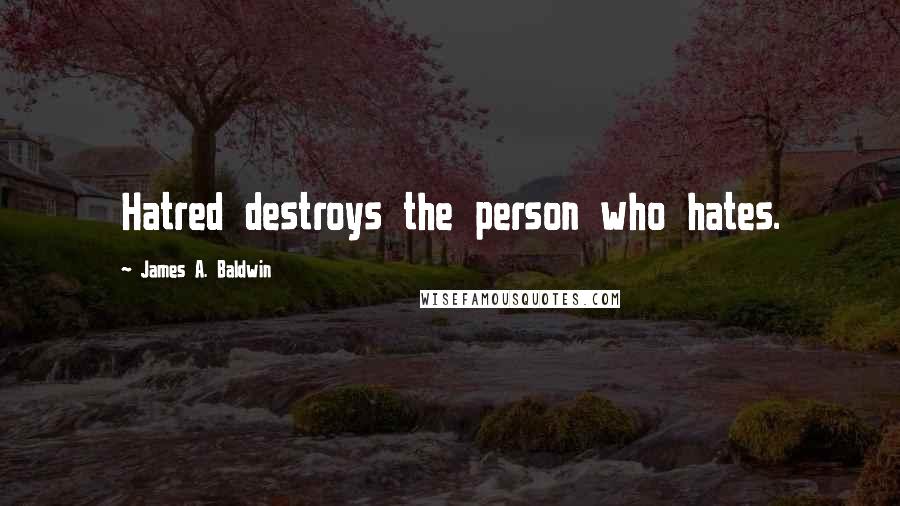 James A. Baldwin Quotes: Hatred destroys the person who hates.