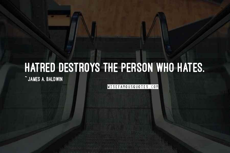James A. Baldwin Quotes: Hatred destroys the person who hates.
