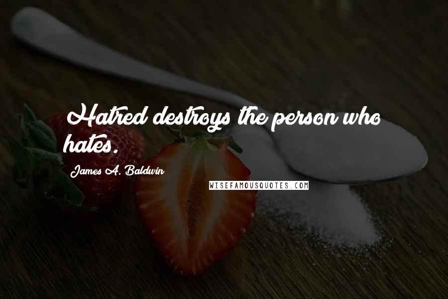 James A. Baldwin Quotes: Hatred destroys the person who hates.